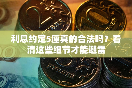 济南利息约定5厘真的合法吗？看清这些细节才能避雷