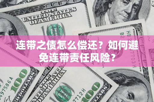 济南连带之债怎么偿还？如何避免连带责任风险？