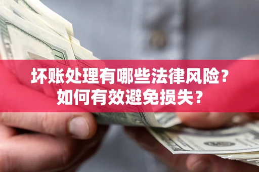 济南坏账处理有哪些法律风险？如何有效避免损失？