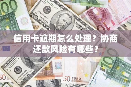 济南信用卡逾期怎么处理？协商还款风险有哪些？